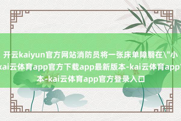 开云kaiyun官方网站消防员将一张床单障翳在＂小太阳＂名义-kai云体育app官方下载app最新版本-kai云体育app官方登录入口