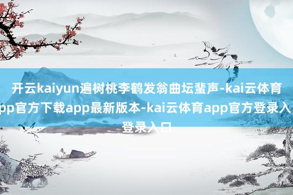 开云kaiyun遍树桃李鹤发翁曲坛蜚声-kai云体育app官方下载app最新版本-kai云体育app官方登录入口