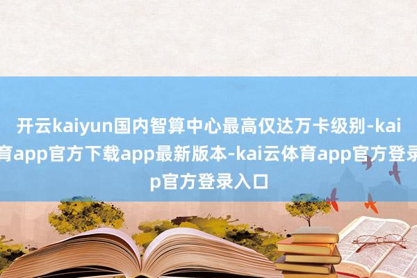 开云kaiyun国内智算中心最高仅达万卡级别-kai云体育app官方下载app最新版本-kai云体育app官方登录入口