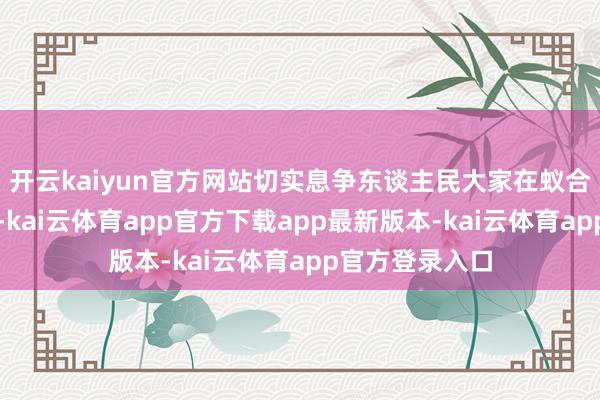 开云kaiyun官方网站切实息争东谈主民大家在蚁合空间正当权利-kai云体育app官方下载app最新版本-kai云体育app官方登录入口