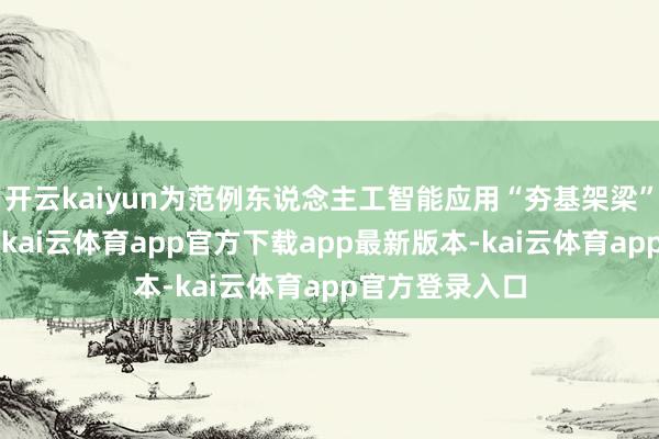 开云kaiyun为范例东说念主工智能应用“夯基架梁”“铺路架桥”-kai云体育app官方下载app最新版本-kai云体育app官方登录入口