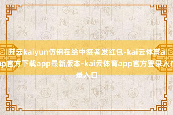 开云kaiyun仿佛在给中签者发红包-kai云体育app官方下载app最新版本-kai云体育app官方登录入口