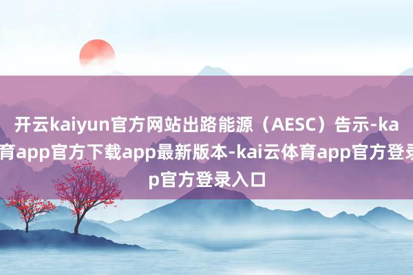 开云kaiyun官方网站出路能源（AESC）告示-kai云体育app官方下载app最新版本-kai云体育app官方登录入口