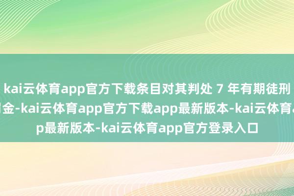 kai云体育app官方下载条目对其判处 7 年有期徒刑和 30 万欧元的罚金-kai云体育app官方下载app最新版本-kai云体育app官方登录入口