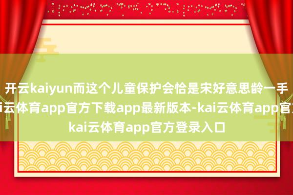 开云kaiyun而这个儿童保护会恰是宋好意思龄一手创办的-kai云体育app官方下载app最新版本-kai云体育app官方登录入口