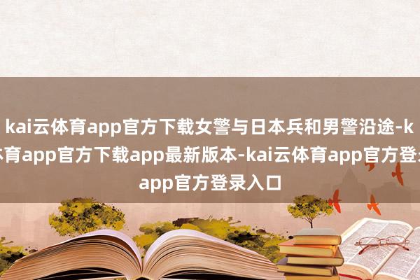 kai云体育app官方下载女警与日本兵和男警沿途-kai云体育app官方下载app最新版本-kai云体育app官方登录入口
